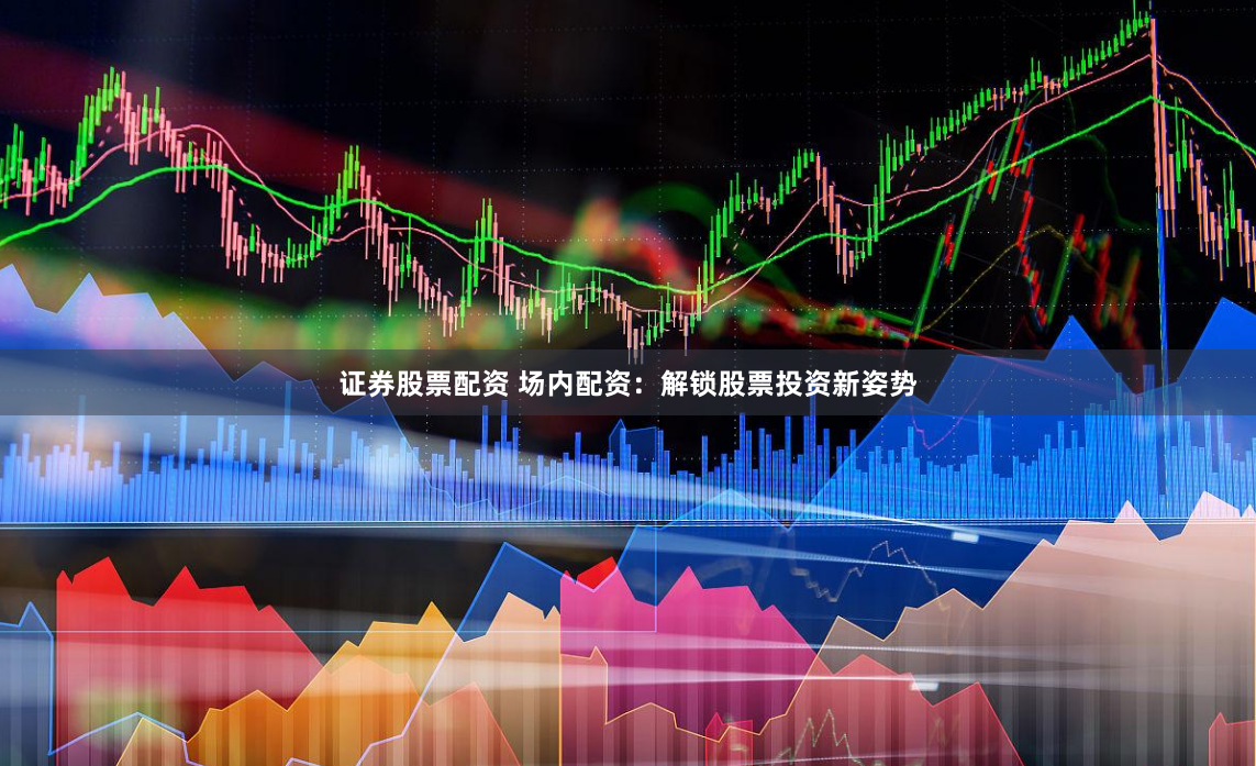证券股票配资 场内配资：解锁股票投资新姿势