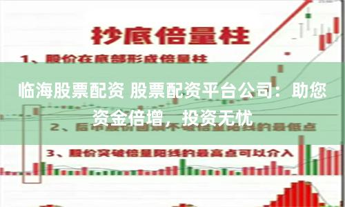 临海股票配资 股票配资平台公司：助您资金倍增，投资无忧
