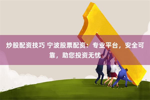 炒股配资技巧 宁波股票配资：专业平台，安全可靠，助您投资无忧