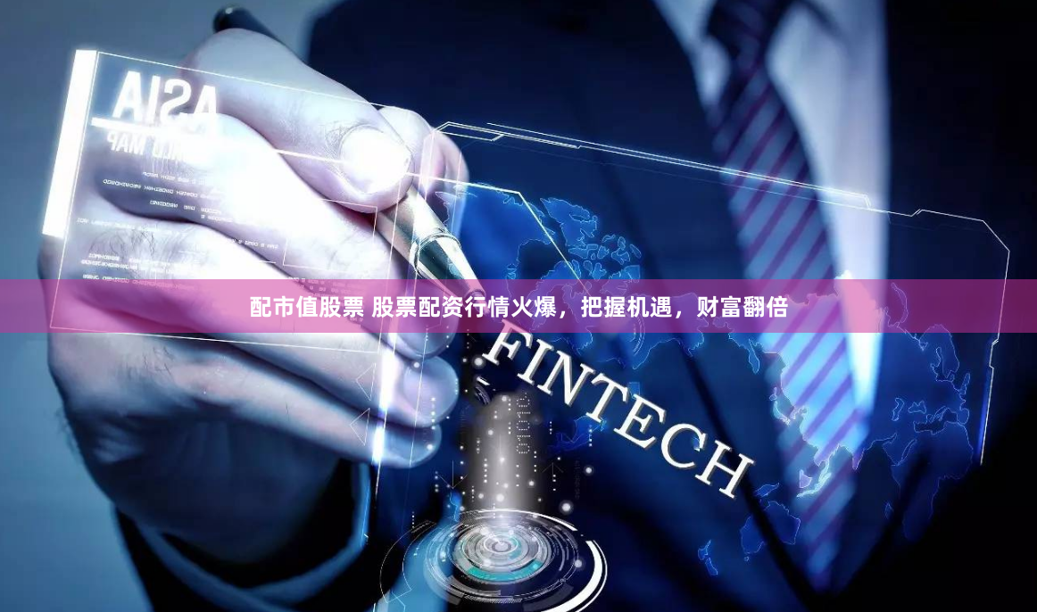配市值股票 股票配资行情火爆，把握机遇，财富翻倍