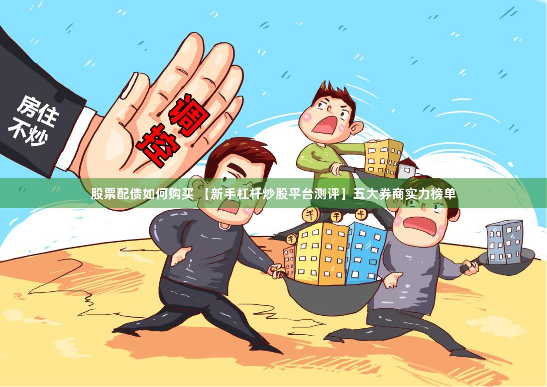 股票配债如何购买 【新手杠杆炒股平台测评】五大券商实力榜单