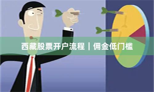 西藏股票开户流程｜佣金低门槛
