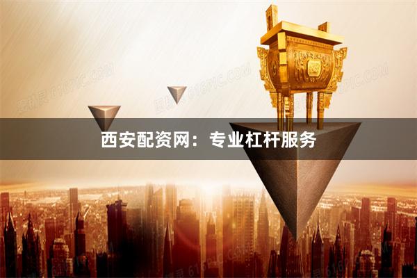 西安配资网：专业杠杆服务
