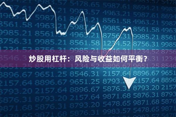 炒股用杠杆：风险与收益如何平衡？