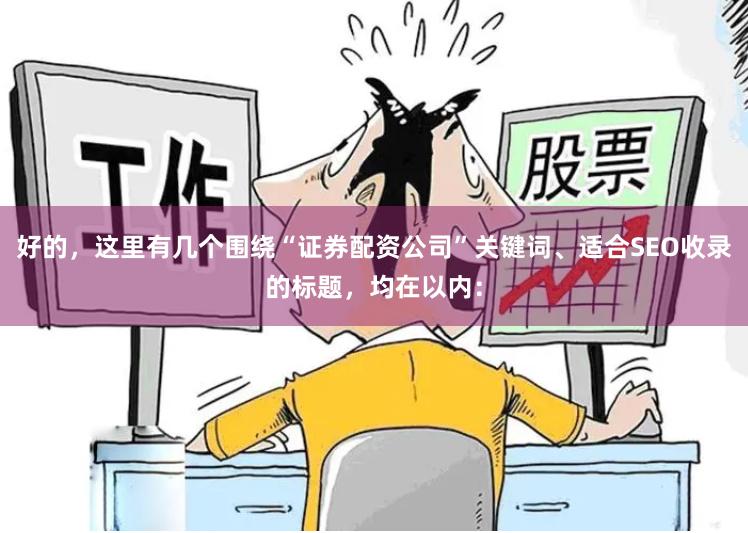 好的，这里有几个围绕“证券配资公司”关键词、适合SEO收录的标题，均在以内：