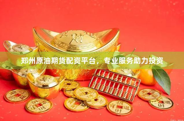 郑州原油期货配资平台，专业服务助力投资
